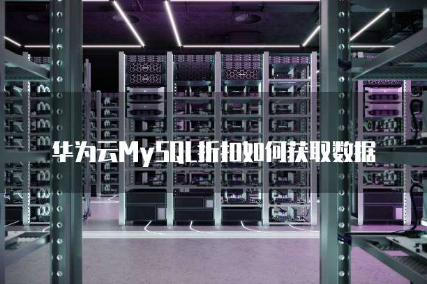 华为云MySQL折扣如何获取数据