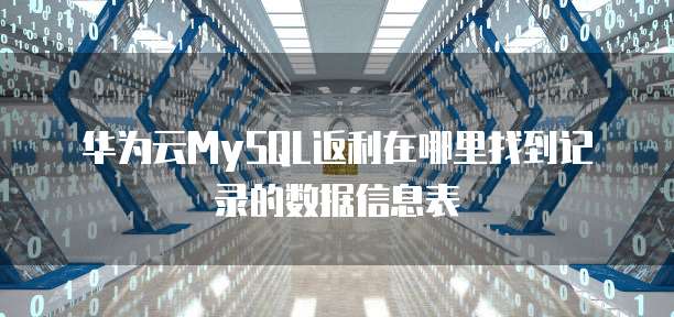 华为云MySQL返利在哪里找到记录的数据信息表