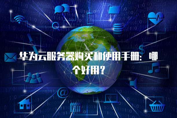 华为云服务器购买和使用手册:哪个好用?