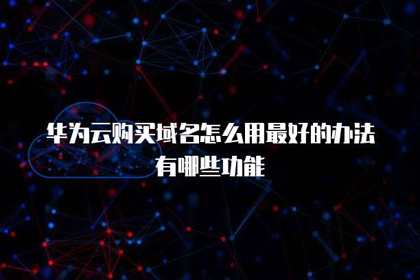 华为云购买域名怎么用最好的办法有哪些功能