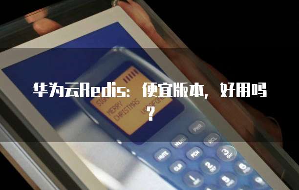 华为云Redis：便宜版本，好用吗？