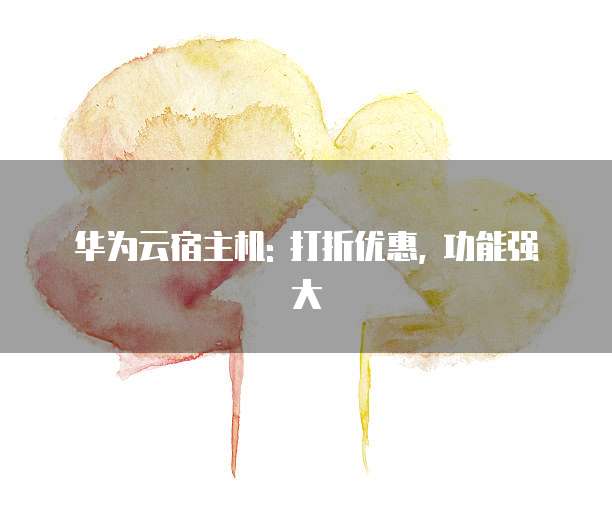 华为云宿主机: 打折优惠, 功能强大