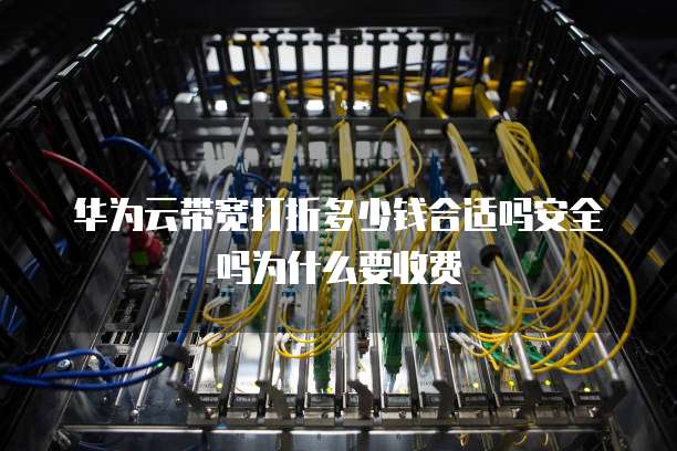 华为云带宽打折多少钱合适吗安全吗为什么要收费