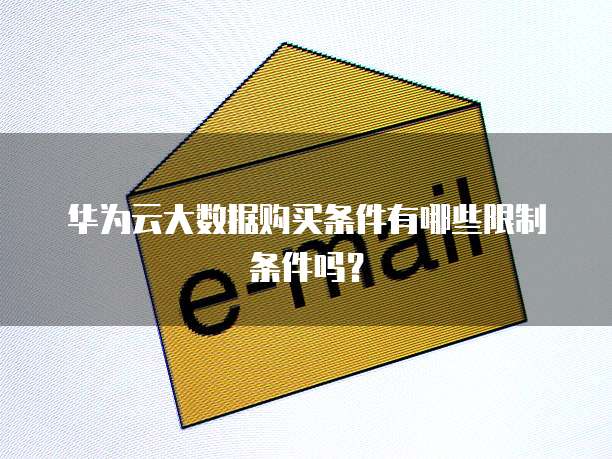 华为云大数据购买条件有哪些限制条件吗?