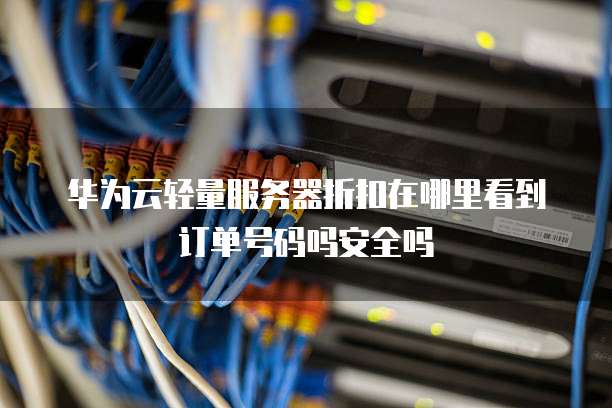 华为云轻量服务器折扣在哪里看到订单号码吗安全吗