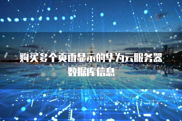 购买多个页面显示的华为云服务器数据库信息