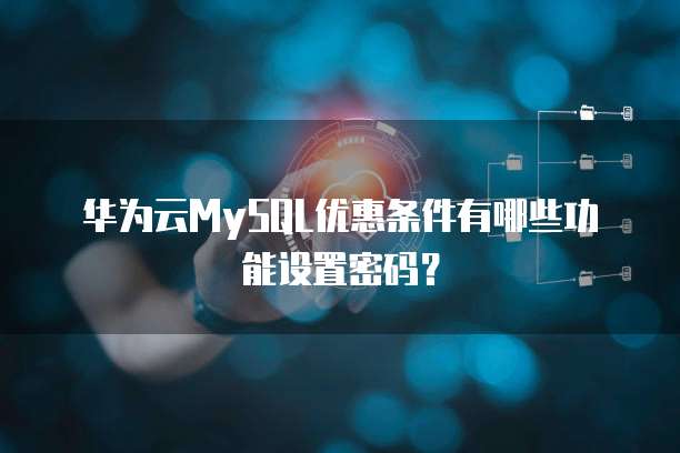 华为云MySQL优惠条件有哪些功能设置密码?