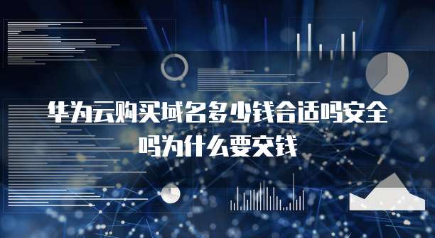 华为云购买域名多少钱合适吗安全吗为什么要交钱