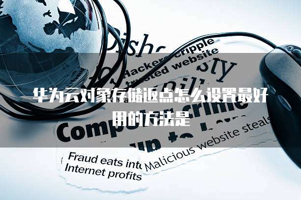 华为云对象存储返点怎么设置最好用的方法是