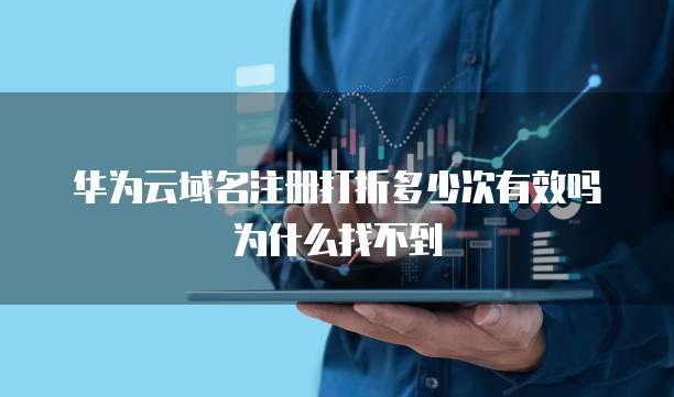 华为云域名注册打折多少次有效吗为什么找不到