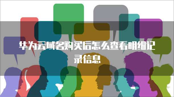 华为云域名购买后怎么查看明细记录信息