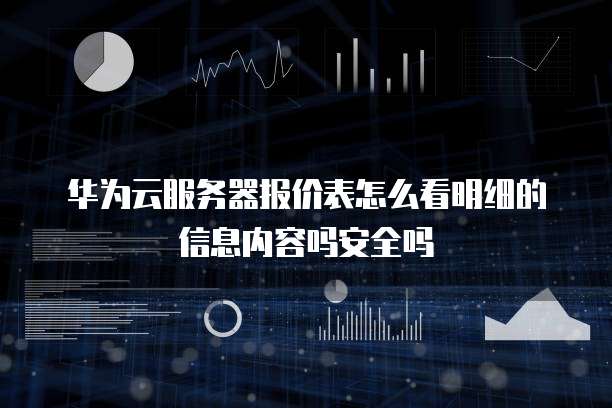 华为云服务器报价表怎么看明细的信息内容吗安全吗