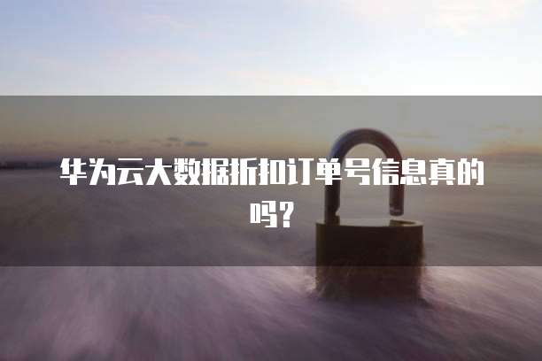 华为云大数据折扣订单号信息真的吗?