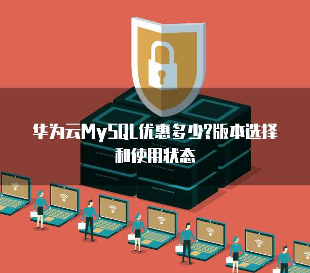 华为云MySQL优惠多少?版本选择和使用状态