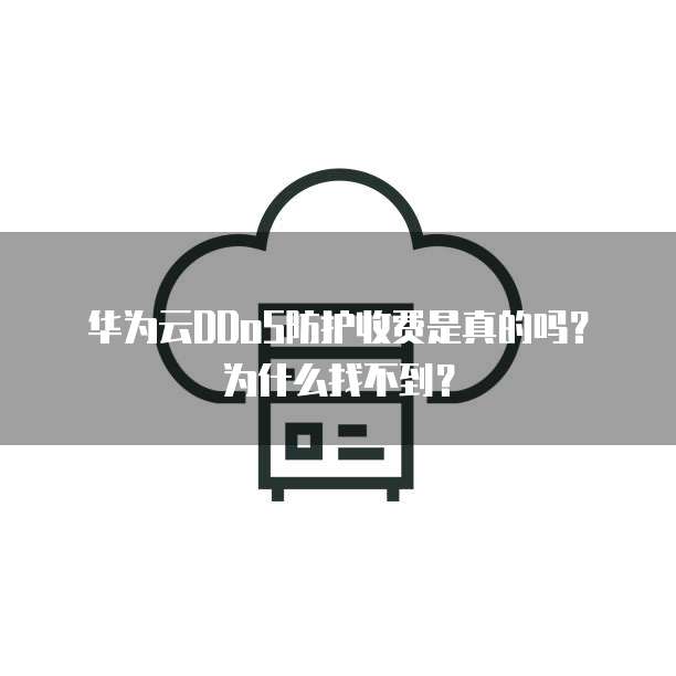华为云DDoS防护收费是真的吗？为什么找不到？