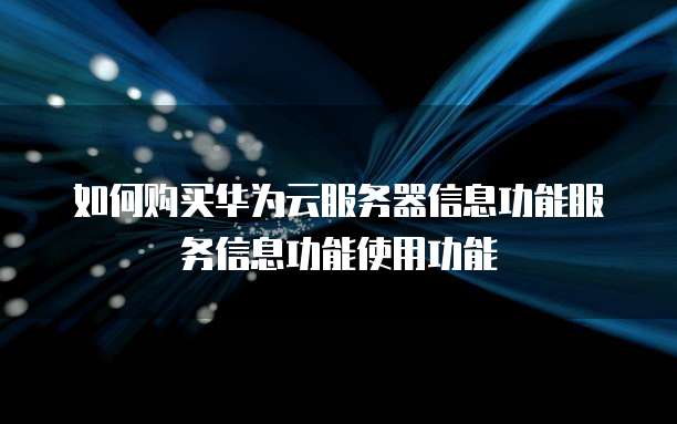 如何购买华为云服务器信息功能服务信息功能使用功能
