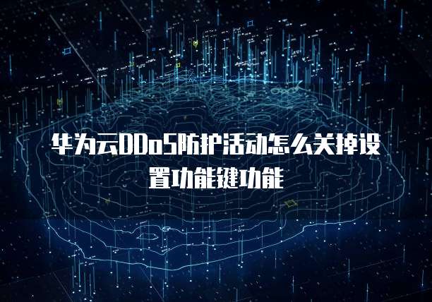 华为云DDoS防护活动怎么关掉设置功能键功能
