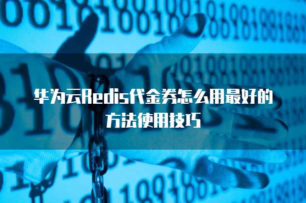 华为云Redis代金券怎么用最好的方法使用技巧