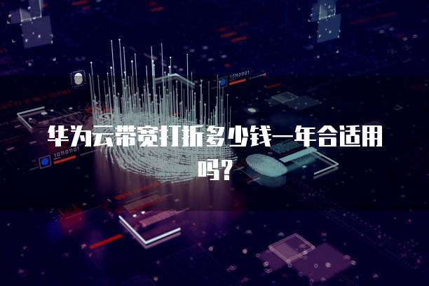 华为云带宽打折多少钱一年合适用吗？