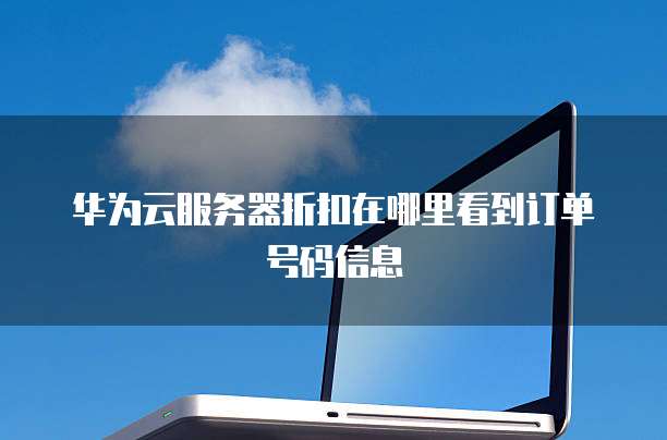 华为云服务器折扣在哪里看到订单号码信息