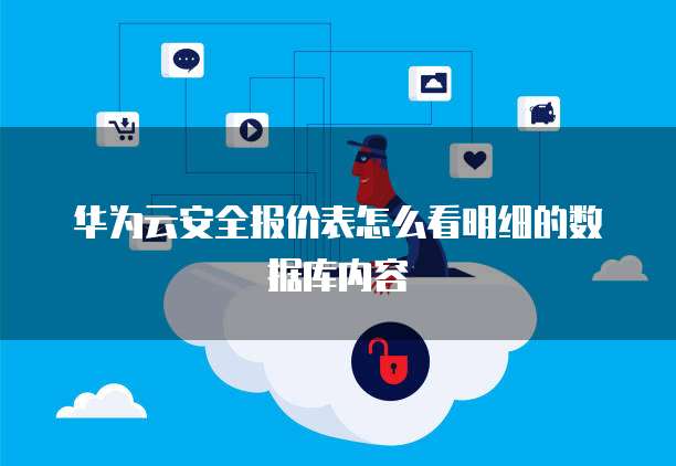 华为云安全报价表怎么看明细的数据库内容