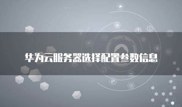 华为云服务器选择配置参数信息