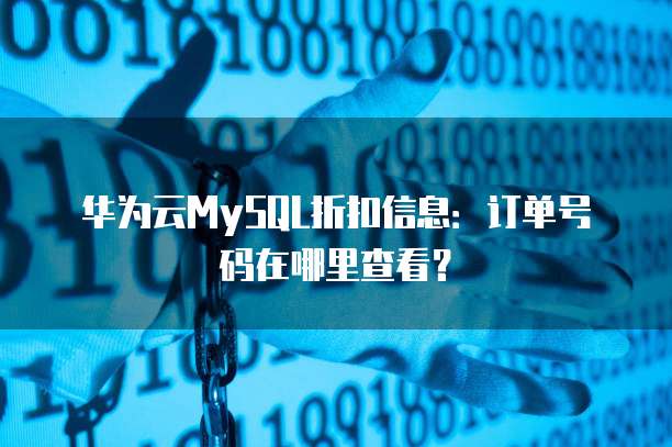 华为云MySQL折扣信息：订单号码在哪里查看？