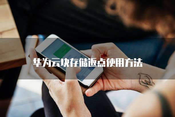 华为云块存储返点使用方法