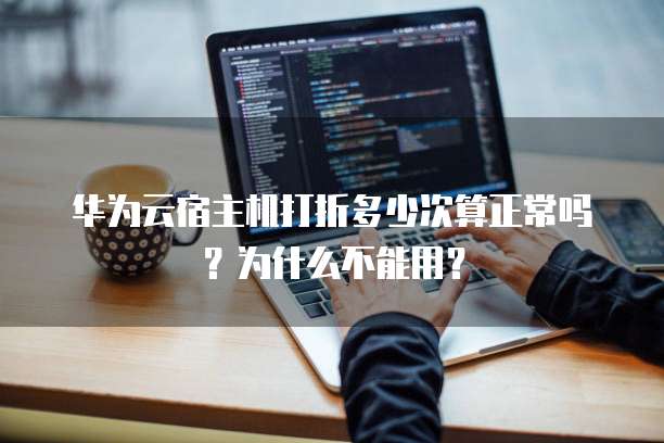 华为云宿主机打折多少次算正常吗？为什么不能用？