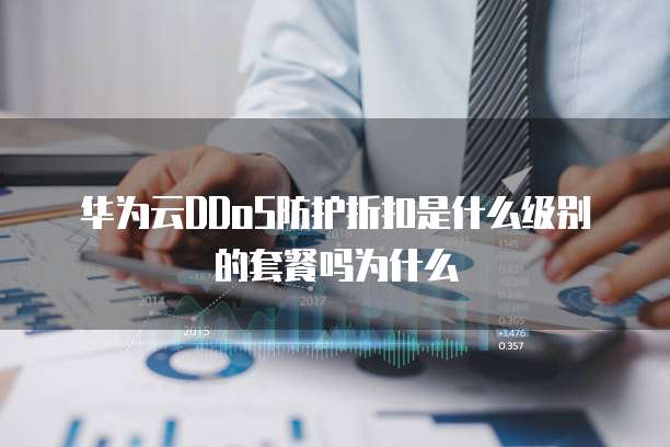 华为云DDoS防护折扣是什么级别的套餐吗为什么