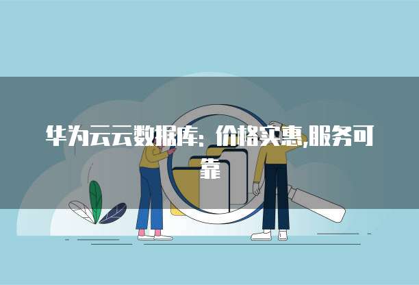 华为云云数据库: 价格实惠,服务可靠