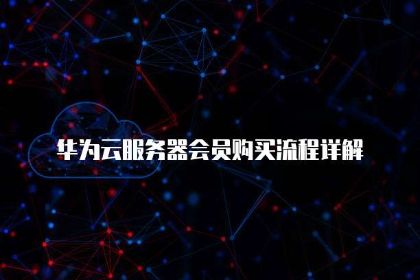 华为云服务器会员购买流程详解