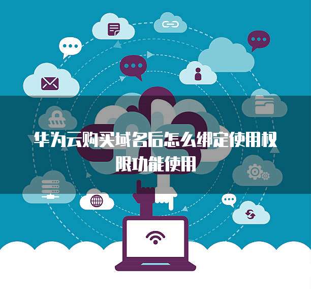华为云购买域名后怎么绑定使用权限功能使用