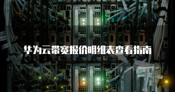 华为云带宽报价明细表查看指南