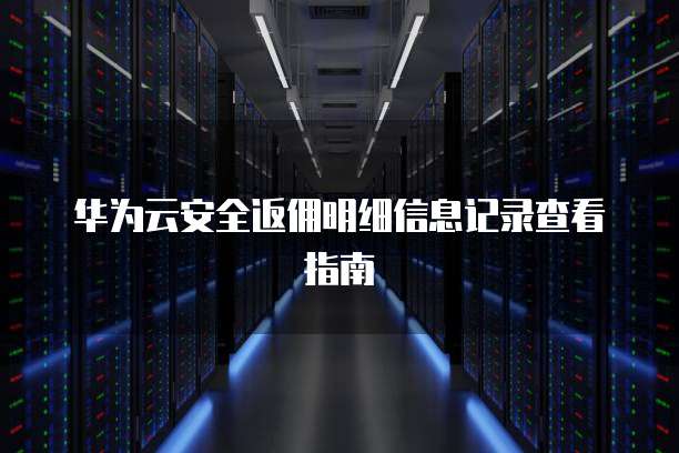 华为云安全返佣明细信息记录查看指南