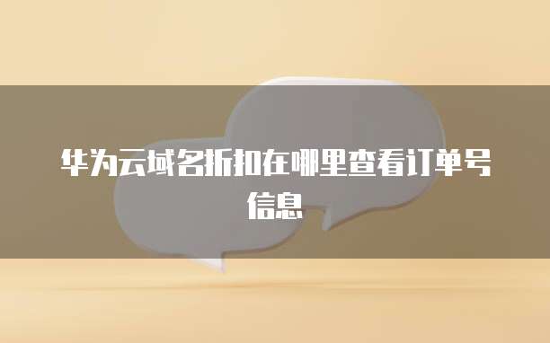华为云域名折扣在哪里查看订单号信息