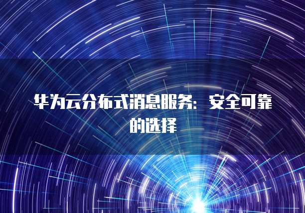 华为云分布式消息服务:安全可靠的选择