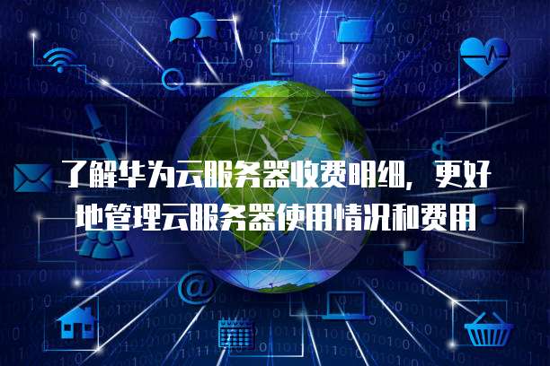 了解华为云服务器收费明细,更好地管理云服务器使用情况和费用
