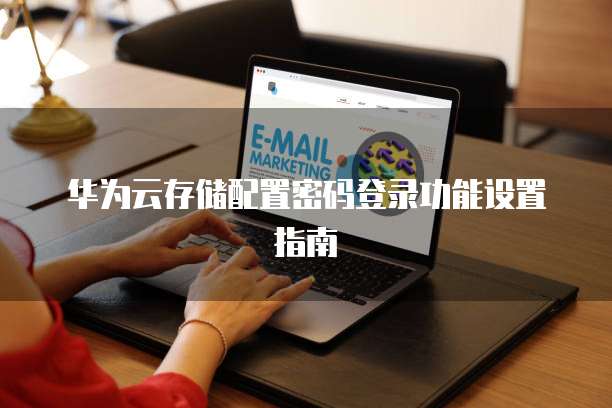 华为云存储配置密码登录功能设置指南