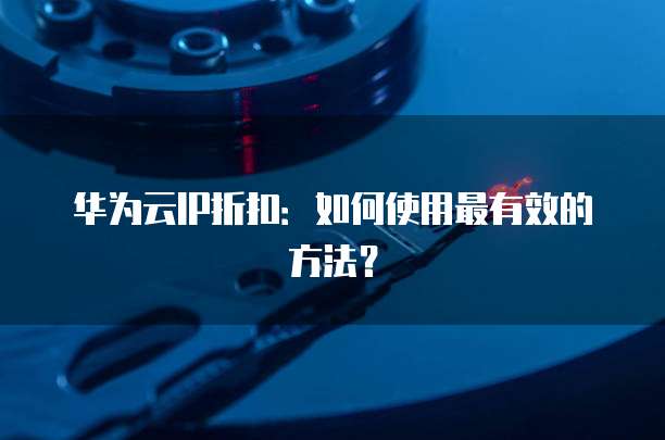 华为云IP折扣：如何使用最有效的方法？