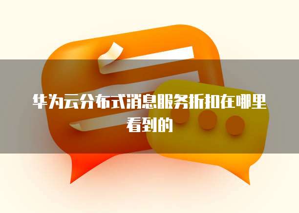华为云分布式消息服务折扣在哪里看到的