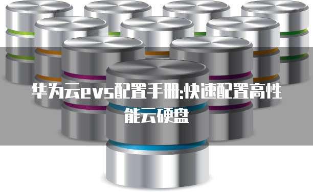 华为云evs配置手册:快速配置高性能云硬盘