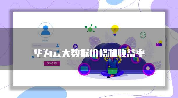 华为云大数据价格和收益率