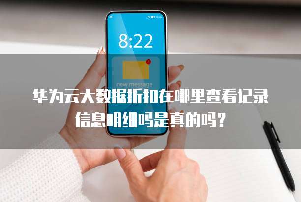 华为云大数据折扣在哪里查看记录信息明细吗是真的吗?