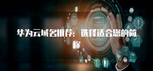 华为云域名推荐:选择适合您的简称