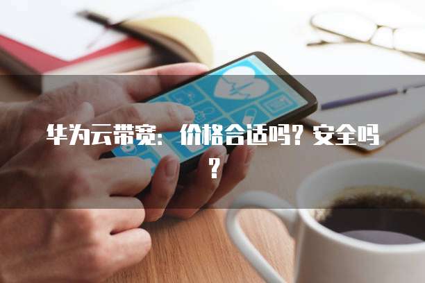 华为云带宽：价格合适吗？安全吗？