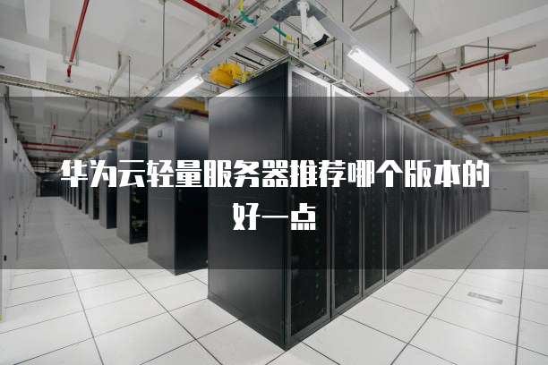 华为云轻量服务器推荐哪个版本的好一点