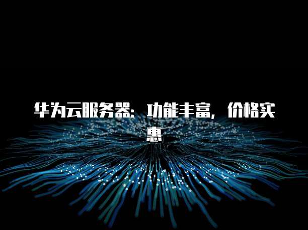 华为云服务器:功能丰富,价格实惠