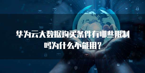 华为云大数据购买条件有哪些限制吗为什么不能用？