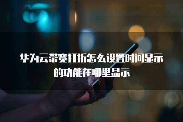 华为云带宽打折怎么设置时间显示的功能在哪里显示
